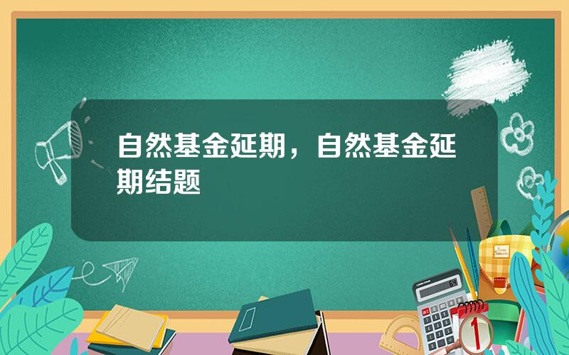 自然基金延期，自然基金延期结题