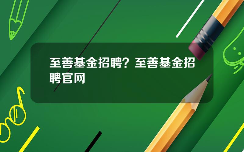 至善基金招聘？至善基金招聘官网