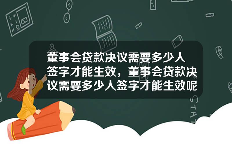 董事会贷款决议需要多少人签字才能生效，董事会贷款决议需要多少人签字才能生效呢