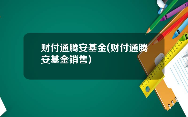 财付通腾安基金(财付通腾安基金销售)