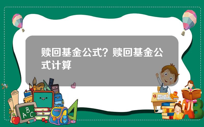 赎回基金公式？赎回基金公式计算