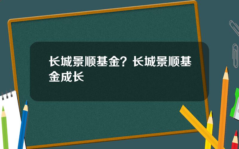 长城景顺基金？长城景顺基金成长