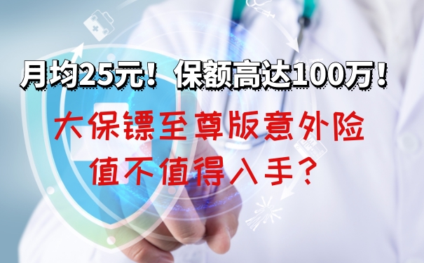 月均25元！保额高达100万！大保镖至尊版意外险值不值得入手？_1