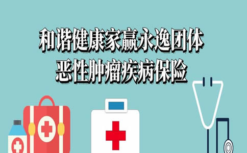 和谐家赢永逸团体恶性肿瘤疾病保险怎么样？保什么？可靠吗？