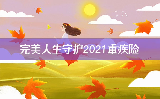 信泰重疾新品！完美人生守护2021重疾险值得购买吗？优点？怎么样？_1