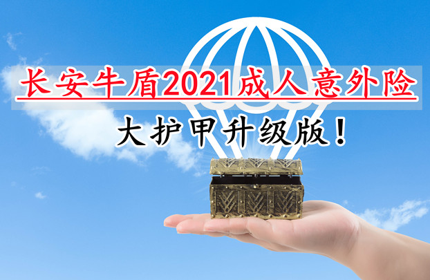 大护甲升级版！长安牛盾2021成人意外险怎么样？适合谁？在哪买