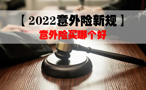 2022意外险新规：意外险还能买吗？意外险买哪个好？新规解读